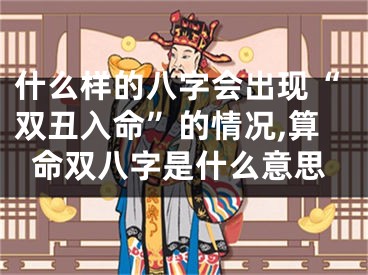 什么样的八字会出现“双丑入命”的情况,算命双八字是什么意思