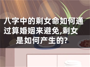 八字中的剩女命如何通过算婚姻来避免,剩女是如何产生的?