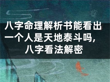八字命理解析书能看出一个人是天地泰斗吗,八字看法解密