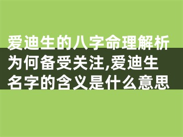 爱迪生的八字命理解析为何备受关注,爱迪生名字的含义是什么意思