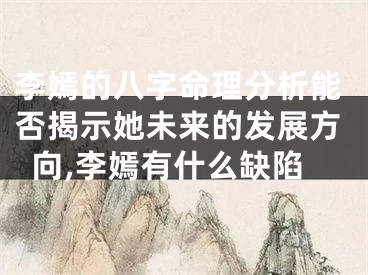 李嫣的八字命理分析能否揭示她未来的发展方向,李嫣有什么缺陷