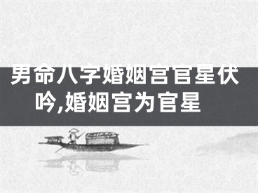 男命八字婚姻宫官星伏吟,婚姻宫为官星