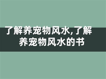 了解养宠物风水,了解养宠物风水的书