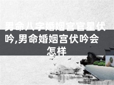 男命八字婚姻宫官星伏吟,男命婚姻宫伏吟会怎样