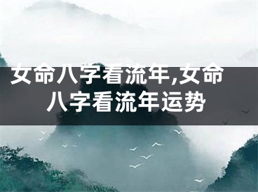 女命八字看流年,女命八字看流年运势