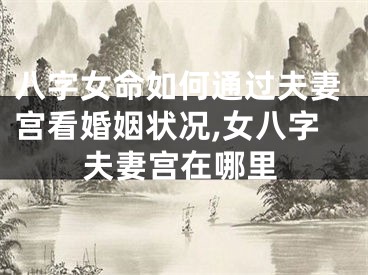 八字女命如何通过夫妻宫看婚姻状况,女八字夫妻宫在哪里