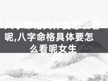八字命格具体要怎么看呢,八字命格具体要怎么看呢女生