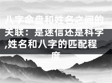 八字命盘和姓名之间的关联：是迷信还是科学,姓名和八字的匹配程度