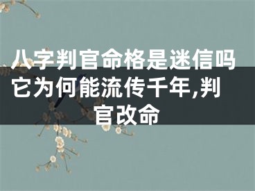 八字判官命格是迷信吗它为何能流传千年,判官改命