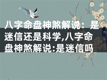 八字命盘神煞解说：是迷信还是科学,八字命盘神煞解说:是迷信吗