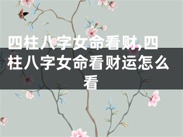 四柱八字女命看财,四柱八字女命看财运怎么看