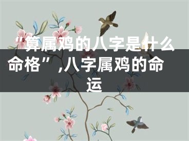 “算属鸡的八字是什么命格”,八字属鸡的命运