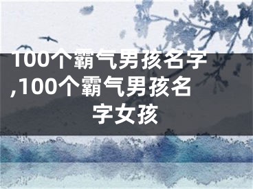 100个霸气男孩名字,100个霸气男孩名字女孩