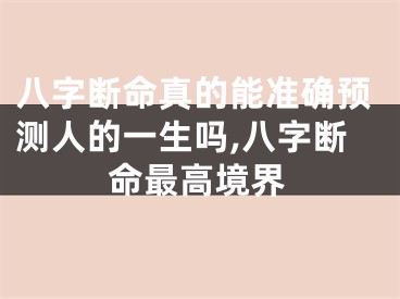 八字断命真的能准确预测人的一生吗,八字断命最高境界