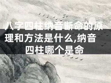八字四柱纳音断命的原理和方法是什么,纳音四柱哪个是命