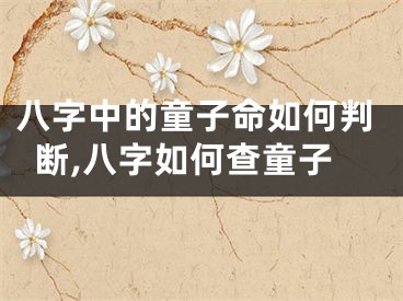 八字中的童子命如何判断,八字如何查童子