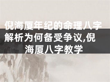 倪海厦年纪的命理八字解析为何备受争议,倪海厦八字教学