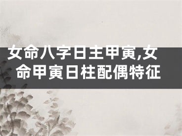 女命八字日主甲寅,女命甲寅日柱配偶特征