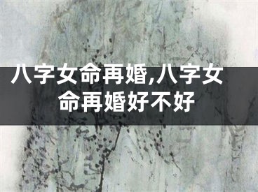八字女命再婚,八字女命再婚好不好