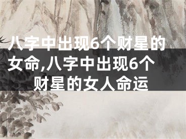 八字中出现6个财星的女命,八字中出现6个财星的女人命运