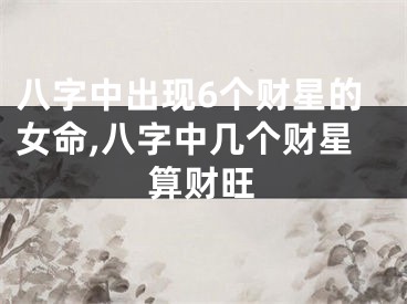 八字中出现6个财星的女命,八字中几个财星算财旺