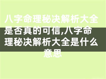 八字命理秘决解析大全是否真的可信,八字命理秘决解析大全是什么意思