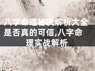 八字命理秘决解析大全是否真的可信,八字命理实战解析