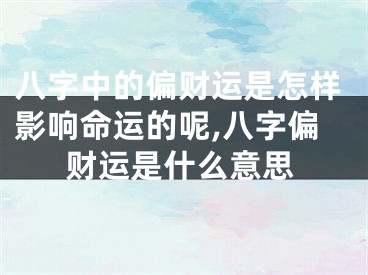 八字中的偏财运是怎样影响命运的呢,八字偏财运是什么意思
