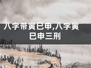 八字带寅巳申,八字寅巳申三刑