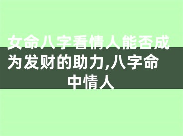 女命八字看情人能否成为发财的助力,八字命中情人