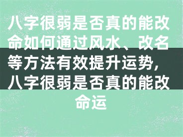 八字很弱是否真的能改命如何通过风水、改名等方法有效提升运势,八字很弱是否真的能改命运