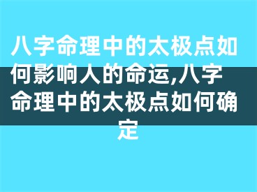 八字命理中的太极点如何影响人的命运,八字命理中的太极点如何确定