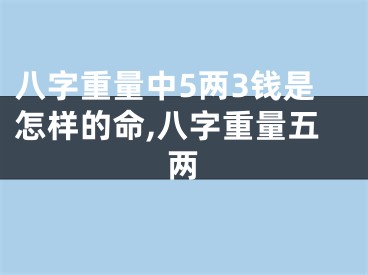 八字重量中5两3钱是怎样的命,八字重量五两