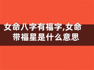 女命八字有福字,女命带福星是什么意思