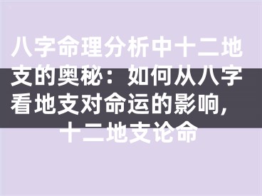 八字命理分析中十二地支的奥秘：如何从八字看地支对命运的影响,十二地支论命