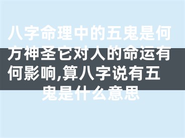 八字命理中的五鬼是何方神圣它对人的命运有何影响,算八字说有五鬼是什么意思