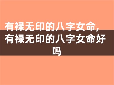 有禄无印的八字女命,有禄无印的八字女命好吗