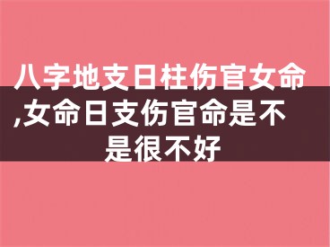 八字地支日柱伤官女命,女命日支伤官命是不是很不好
