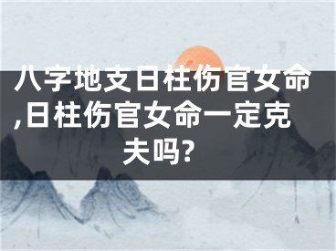 八字地支日柱伤官女命,日柱伤官女命一定克夫吗?