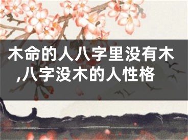 木命的人八字里没有木,八字没木的人性格