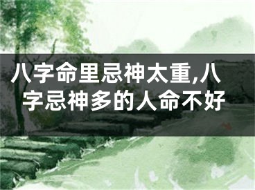 八字命里忌神太重,八字忌神多的人命不好