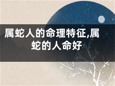 属蛇人的命理特征,属蛇的人命好
