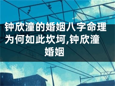 钟欣潼的婚姻八字命理为何如此坎坷,钟欣潼 婚姻