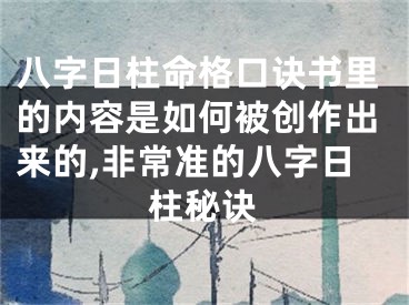 八字日柱命格口诀书里的内容是如何被创作出来的,非常准的八字日柱秘诀