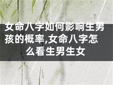 女命八字如何影响生男孩的概率,女命八字怎么看生男生女