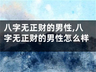 八字无正财的男性,八字无正财的男性怎么样