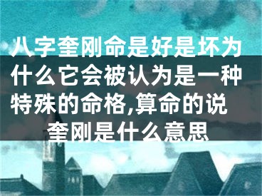 八字奎刚命是好是坏为什么它会被认为是一种特殊的命格,算命的说奎刚是什么意思