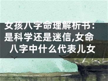 女孩八字命理解析书：是科学还是迷信,女命八字中什么代表儿女