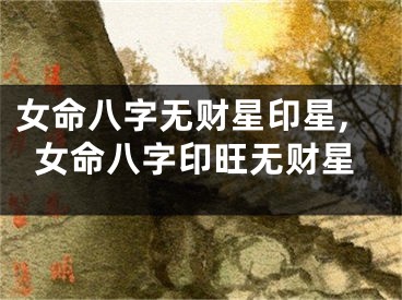 女命八字无财星印星,女命八字印旺无财星