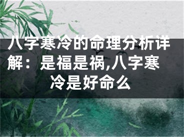 八字寒冷的命理分析详解：是福是祸,八字寒冷是好命么
